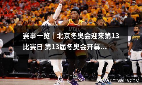 赛事一览｜北京冬奥会迎来第13比赛日 第13届冬奥会开幕时间为
