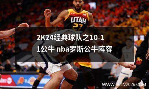 2K24经典球队之10-11公牛 nba罗斯公牛阵容