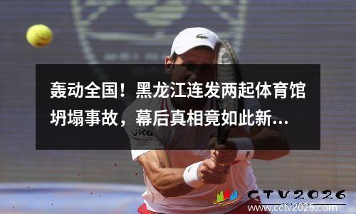 轰动全国！黑龙江连发两起体育馆坍塌事故，幕后真相竟如此新颖！ 黑龙江楼体坍塌