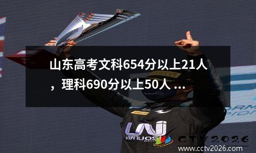 山东高考文科654分以上21人，理科690分以上50人 山东高考文科分数