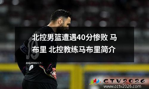 北控男篮遭遇40分惨败 马布里 北控教练马布里简介