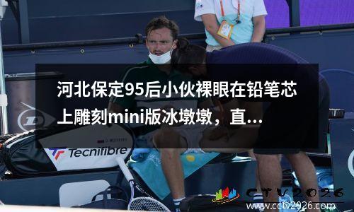 河北保定95后小伙裸眼在铅笔芯上雕刻mini版冰墩墩，直径仅3毫米 冰墩墩书签