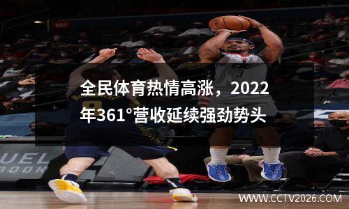 全民体育热情高涨，2022年361°营收延续强劲势头