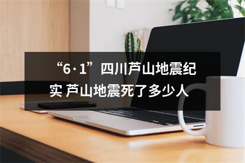 “6·1”四川芦山地震纪实 芦山地震死了多少人