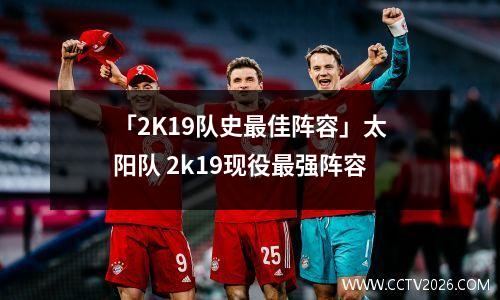 「2K19队史最佳阵容」太阳队 2k19现役最强阵容