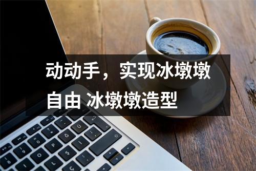 动动手，实现冰墩墩自由 冰墩墩造型