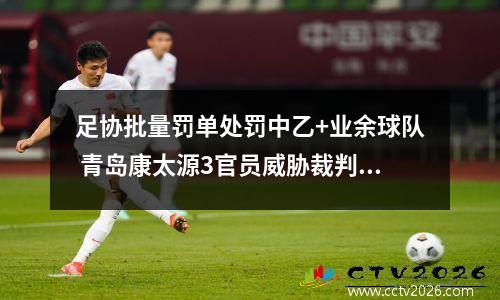 足协批量罚单处罚中乙+业余球队 青岛康太源3官员威胁裁判被禁赛 青岛康太源建设集团怎么样