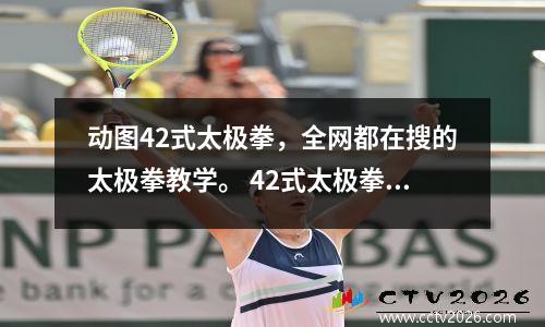 动图42式太极拳，全网都在搜的太极拳教学。 42式太极拳分解教学动态图