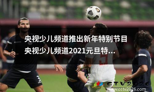 央视少儿频道推出新年特别节目 央视少儿频道2021元旦特别编排