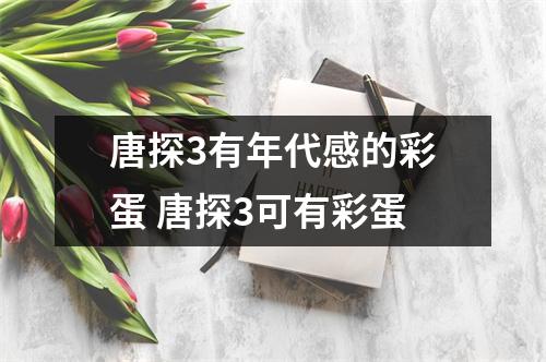 唐探3有年代感的彩蛋 唐探3可有彩蛋