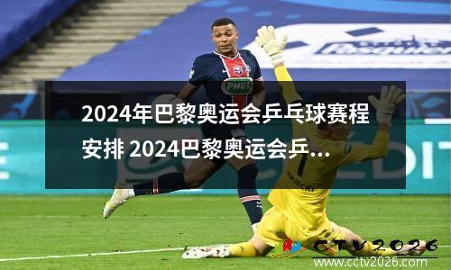2024年巴黎奥运会乒乓球赛程安排 2024巴黎奥运会乒乓球混双