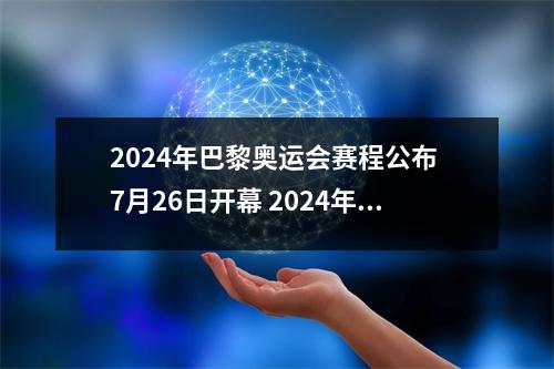 2024年巴黎奥运会赛程公布 7月26日开幕 2024年的巴黎奥运会