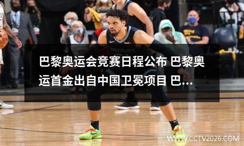 巴黎奥运会竞赛日程公布 巴黎奥运首金出自中国卫冕项目 巴黎奥运会预计金牌