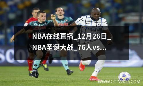 NBA在线直播_12月26日_NBA圣诞大战_76人vs热火 76人 直播