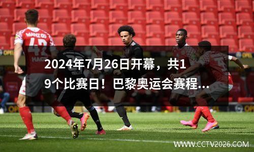 2024年7月26日开幕，共19个比赛日！巴黎奥运会赛程确定 2024巴黎奥运会预选赛