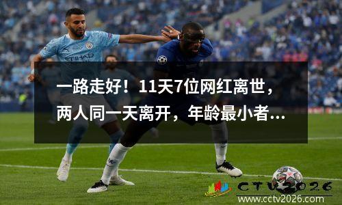 一路走好！11天7位网红离世，两人同一天离开，年龄最小者仅5岁