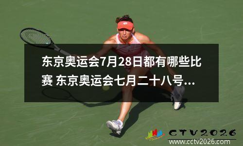 东京奥运会7月28日都有哪些比赛 东京奥运会七月二十八号赛程