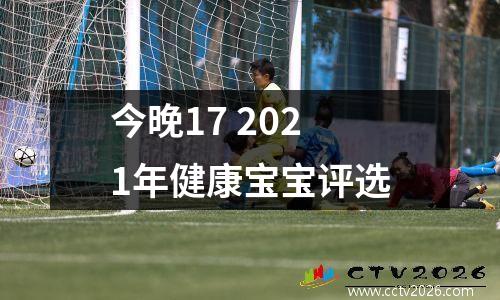 今晚17 2021年健康宝宝评选