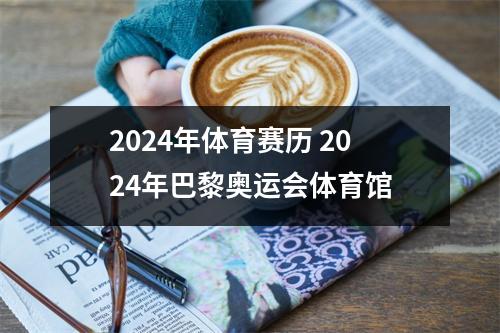2024年体育赛历 2024年巴黎奥运会体育馆