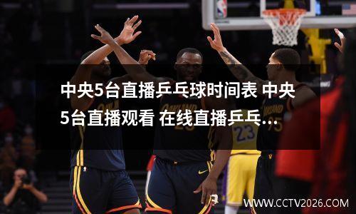 中央5台直播乒乓球时间表 中央5台直播观看 在线直播乒乓球
