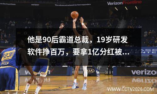 他是90后霸道总裁，19岁研发软件挣百万，要拿1亿分红被周鸿祎猛批