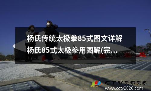 杨氏传统太极拳85式图文详解 杨氏85式太极拳用图解(完整版)
