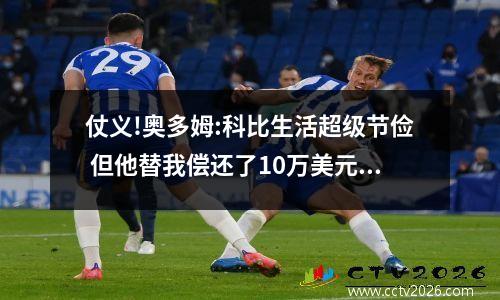 仗义!奥多姆:科比生活超级节俭 但他替我偿还了10万美元的赌债 科比和奥胖