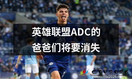 英雄联盟ADC的爸爸们将要消失