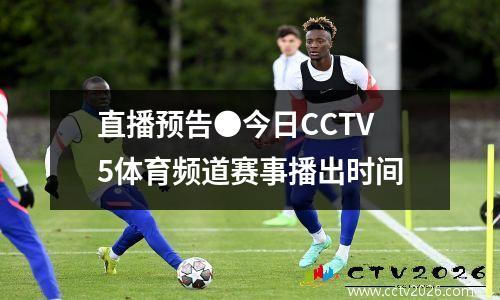 直播预告●今日CCTV5体育频道赛事播出时间