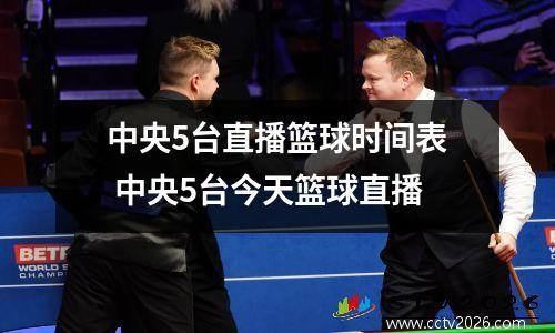 中央5台直播篮球时间表 中央5台今天篮球直播