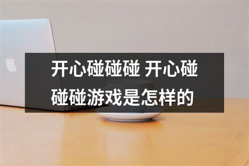 开心碰碰碰 开心碰碰碰游戏是怎样的