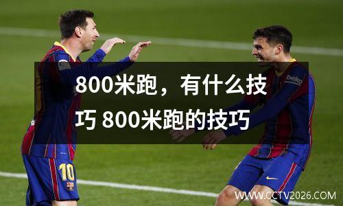 800米跑，有什么技巧 800米跑的技巧