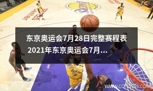 东京奥运会7月28日完整赛程表 2021年东京奥运会7月28日赛程最新 7.28东京奥运赛程