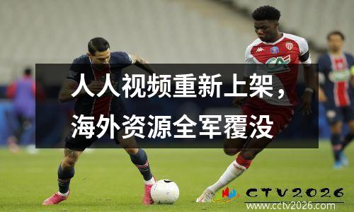 人人视频重新上架，海外资源全军覆没