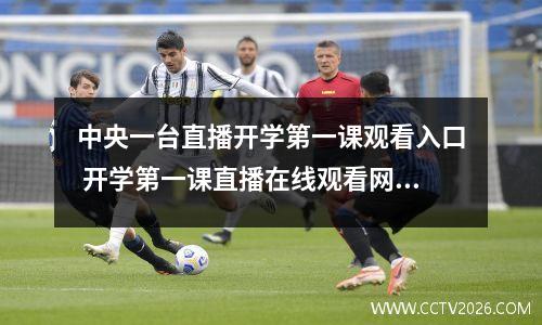 中央一台直播开学第一课观看入口 开学第一课直播在线观看网站