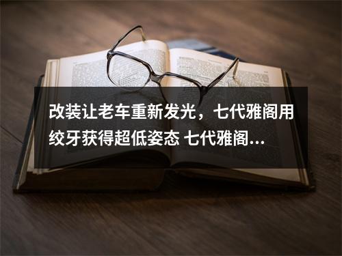 改装让老车重新发光，七代雅阁用绞牙获得超低姿态 七代雅阁改七代半