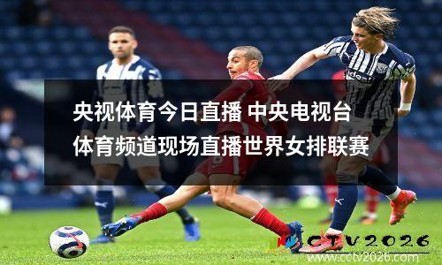 央视体育今日直播 中央电视台体育频道现场直播世界女排联赛