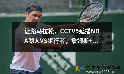 让路马拉松，CCTV5延播NBA湖人VS步行者，詹姆斯+浓眉季中赛冲冠 5.16湖人对步行者