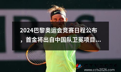 2024巴黎奥运会竞赛日程公布，首金将出自中国队卫冕项目 2024年奥运会巴黎