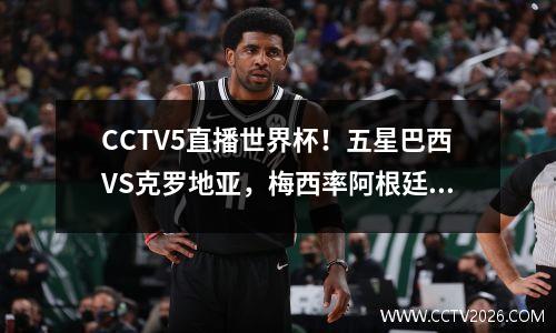 CCTV5直播世界杯！五星巴西VS克罗地亚，梅西率阿根廷男足PK荷兰 巴西和克罗地亚直播
