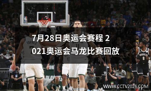 7月28日奥运会赛程 2021奥运会马龙比赛回放
