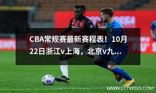 CBA常规赛最新赛程表！10月22日浙江v上海，北京v九台，宁波v天津
