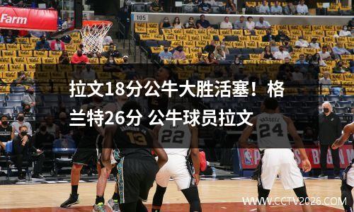 拉文18分公牛大胜活塞！格兰特26分 公牛球员拉文