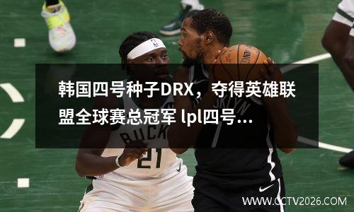 韩国四号种子DRX，夺得英雄联盟全球赛总冠军 lpl四号种子是谁