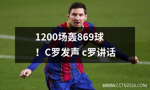 1200场轰869球！C罗发声 c罗讲话