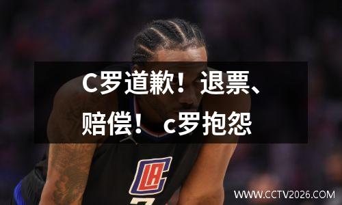 C罗道歉！退票、赔偿！ c罗抱怨