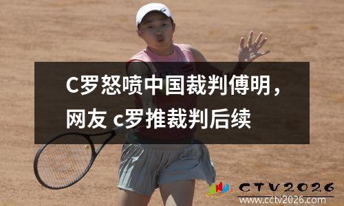 C罗怒喷中国裁判傅明，网友 c罗推裁判后续