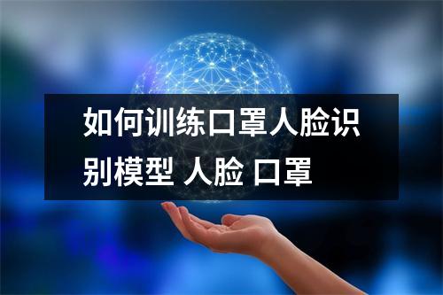 如何训练口罩人脸识别模型 人脸 口罩