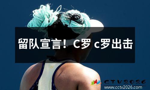 留队宣言！C罗 c罗出击