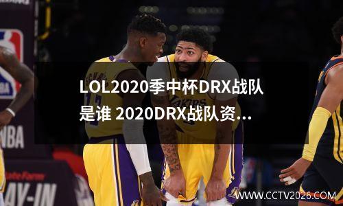 LOL2020季中杯DRX战队是谁 2020DRX战队资料一览 2021lckdrx战队成员
